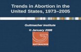 Trends in Abortion in the United States, 1973–2005 Guttmacher Institute © January 2008.