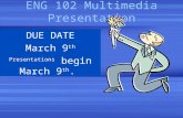 ENG 102 Multimedia Presentation DUE DATE March 9 th Presentations begin March 9 th.