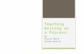 Teaching Writing as a Process By Alicia Smith Stacey Wilson.