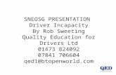SNEOSG PRESENTATION Driver Incapacity By Rob Sweeting Quality Education for Drivers Ltd 01473 824092 07841 706604 qed1@btopenworld.com.