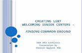 C REATING LGBT W ELCOMING S ENIOR C ENTERS - F INDING C OMMON G ROUND SEEK 2015 Conference Presentation by Sherrill Wayland, MSW.