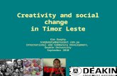 Creativity and social change in Timor Leste Kim Dunphy kimdunphy@optusnet.com.au International and Community Development, Deakin University September 2010.
