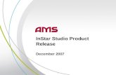 1 InStar Studio Product Release December 2007. 2 The AMS InStar Studio release results in a move to a more powerful and scalable platform for huge future.