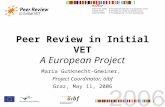 Peer Review in Initial VET A European Project Maria Gutknecht-Gmeiner, Project Coordinator, öibf Graz, May 11, 2006.