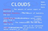 CLOUDS Name Block Date Cloud – A collection of millions of tiny water droplets or ice crystals Humidity – The amount of water vapor or moisture in the.