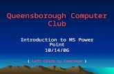 Queensborough Computer Club Introduction to MS Power Point 10/14/06 ( Left Click to Continue )