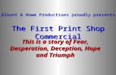 This is a story of Fear, Desperation, Deception, Hope and Triumph Blount & Howe Productions proudly presents The First Print Shop Commercial.
