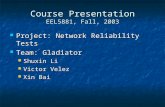 Course Presentation EEL5881, Fall, 2003 Project: Network Reliability Tests Project: Network Reliability Tests Team: Gladiator Team: Gladiator Shuxin Li.