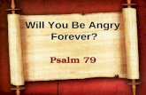 Will You Be Angry Forever? Psalm 79. A psalm of Asaph Probably written as Jerusalem was destroyed by Babylon (586 BC) Compared with Psalm 74 Not taking.