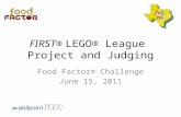 FIRST® LEGO® League Project and Judging Food Factor® Challenge June 15, 2011.