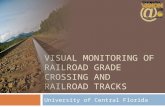 VISUAL MONITORING OF RAILROAD GRADE CROSSING AND RAILROAD TRACKS University of Central Florida.