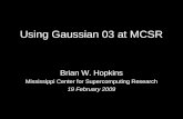 Using Gaussian 03 at MCSR Brian W. Hopkins Mississippi Center for Supercomputing Research 19 February 2009.