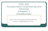 1 CES 341 Transportation Engineering and Planning Chapter 1 Introduction Asst. Prof. Dr. Mongkut Piantanakulchai Email: mongkut@siit.tu.ac.th.
