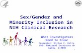 1 Sex/Gender and Minority Inclusion in NIH Clinical Research What Investigators Need to Know! Presenter: Miriam F. Kelty, PhD, National Institute on Aging,