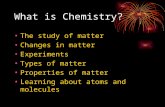 What is Chemistry? The study of matter Changes in matter Experiments Types of matter Properties of matter Learning about atoms and molecules.