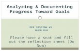 EEF SESSION #3 MARCH 2013 Analyzing & Documenting Progress Toward Goals Please have a seat and fill out the reflection sheet (Do Now)