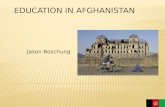 Jason Boschung.  The purpose of this presentation is to display Afghanistans Education. Some topics i will be discussing are  History of education