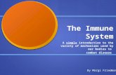 The Immune System A simple introduction to the variety of mechanisms used by our bodies to combat disease By Margi Friedman.