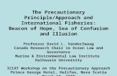 The Precautionary Principle/Approach and International Fisheries: Beacon of Hope, Sea of Confusion and Illusion Professor David L. VanderZwaag Canada Research.