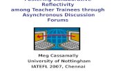 Fostering Collaborative Reflectivity among Teacher Trainees through Asynchronous Discussion Forums Meg Cassamally University of Nottingham IATEFL 2007,