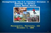 Minneapolis, Minnesota, USA November 5, 2009 Strengthening the U.S./Canadian Alliance: A Workshop to Advance School Mental Health Minneapolis, Minnesota,