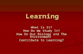 Learning What Is It? How Do We Study It? How Do Our Biology and The Environment Contribute to Learning?