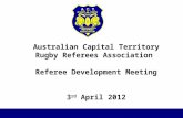 Australian Capital Territory Rugby Referees Association Referee Development Meeting 3 rd April 2012.
