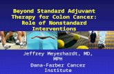 Beyond Standard Adjuvant Therapy for Colon Cancer: Role of Nonstandard Interventions Jeffrey Meyerhardt, MD, MPH Dana-Farber Cancer Institute Boston, MA.