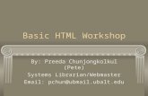 Basic HTML Workshop By: Preeda Chunjongkolkul (Pete) Systems Librarian/Webmaster Email: pchun@ubmail.ubalt.edu.