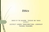 Ethics CHURCH OF THE NAZARENE, TRINIDAD AND TOBAGO DISTRICT (D ISTRICT L EADERS T RANSFORMATIONAL L EADERSHIP T RAINING P ROGRAMME )