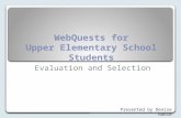 WebQuests for Upper Elementary School Students Evaluation and Selection Presented by Denise Goble.