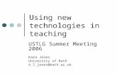 Using new technologies in teaching USTLG Summer Meeting 2006 Kara Jones University of Bath k.l.jones@bath.ac.uk.