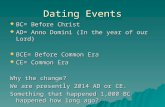 Dating Events  BC= Before Christ  AD= Anno Domini (In the year of our Lord)  BCE= Before Common Era  CE= Common Era Why the change? We are presently.