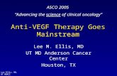 Lee Ellis, MD, UT MDACC Anti-VEGF Therapy Goes Mainstream Lee M. Ellis, MD UT MD Anderson Cancer Center Houston, TX ASCO 2005 “Advancing the science of.