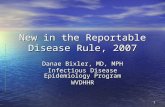 1 New in the Reportable Disease Rule, 2007 Danae Bixler, MD, MPH Infectious Disease Epidemiology Program WVDHHR.