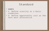 Standard SSEF1 a. Define scarcity as a basic condition. d. Define opportunity cost as the next best alternative.