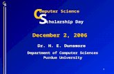 S C 1 December 2, 2006 Dr. H. E. Dunsmore Department of Computer Sciences Purdue University S C omputer Science cholarship Day.