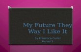 My Future They Way I Like It By Francisca Curiel Period 3.