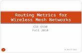 CSE 6590 Fall 2010 Routing Metrics for Wireless Mesh Networks 1 4 October, 2015.