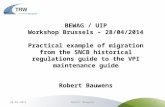 BEWAG / UIP Workshop Brussels – 28/04/2014 Practical example of migration from the SNCB historical regulations guide to the VPI maintenance guide Robert.