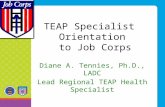 TEAP Specialist Orientation to Job Corps Diane A. Tennies, Ph.D., LADC Lead Regional TEAP Health Specialist.