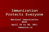 Immunization Protects Everyone National Immunization Week April 23 to 30, 2011 Immunize.ca Immunize.ca.