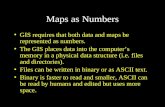 Maps as Numbers GIS requires that both data and maps be represented as numbers. The GIS places data into the computer’s memory in a physical data structure.