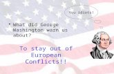 What did George Washington warn us about? You idiots! To stay out of European Conflicts!!