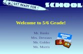 Welcome to 5/6 Grade! Mr. Banks Mrs. Deveaux Ms. Gobbo Ms. Morris.