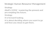 Strategic Human Resource Management Strategy Abell’s (1993) ‘ mastering the present and pre-empting the future. Strategy It is forward looking. It is about.