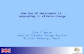 How the UK Government is responding to climate change Tony Clemson Head of Climate Change Section British Embassy, Seoul.
