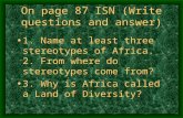 On page 87 ISN (Write questions and answer) 1. Name at least three stereotypes of Africa. 2. From where do stereotypes come from? 3. Why is Africa called.
