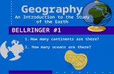 Geography An Introduction to the Study of the Earth BELLRINGER #1 1.How many continents are there? 2. How many oceans are there?