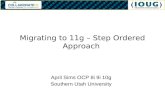Migrating to 11g – Step Ordered Approach April Sims OCP 8i 9i 10g Southern Utah University.